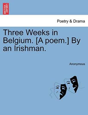 Three Weeks in Belgium. [A poem.] By an Irishman.                              