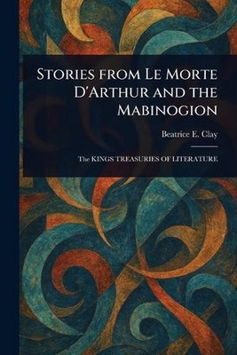Stories From Le Morte D'Arthur and the Mabinogion by Beatrice E. Clay Paperback