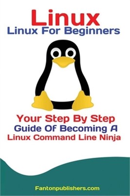 Linux: Linux For Beginners Your Step By Step Guide Of Becoming A Linux Command L