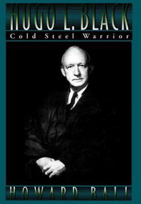 Hugo L. Black : Cold Steel Warrior by Howard Ball (1996, Hardcover)
