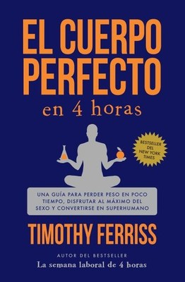El cuerpo perfecto en 4 horas / The 4-Hour Body : Una guía para perder peso e...