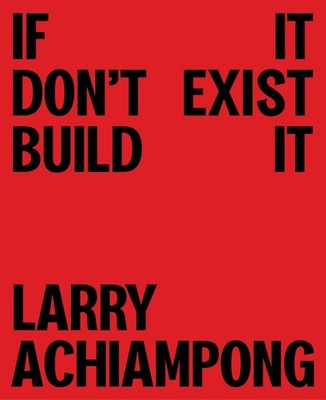 Larry Achiampong: If It Don't Exist, Build It by Larry Achiampong (English) Hard