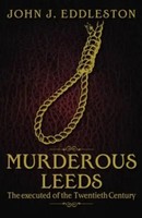 Murderous Leeds | The Executed Of The Twentieth Century | John J. Eddleston