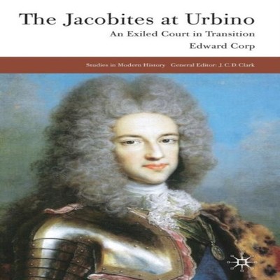 The Jacobites at Urbino An Exiled Court in Transition E. Corp Har