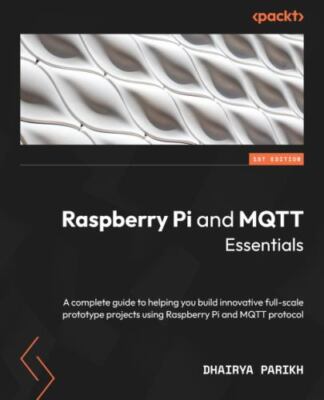 Raspberry Pi and MQTT Essentials: A complete guide to helping you build innov...