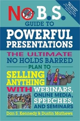 No B.S. Guide to Powerful Presentations: The Ultimate No Holds Barred Plan to Se
