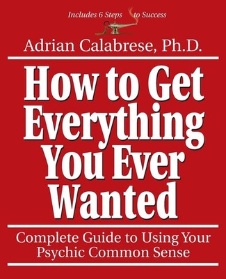 How to Get Everything You Ever Wanted by Adrian Calabrese