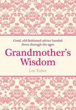 Grandmother's Wisdom: Good, Old-fashioned Advice Handed Down Through the Ages