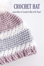 Crochet Hat: Learn How to Crochet A Hat in No Time : Crochet for Beginners