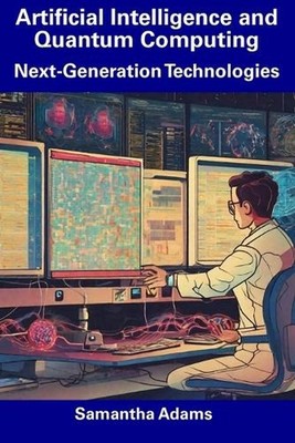 Artificial Intelligence and Quantum Computing: Next-Generation Technologies by S