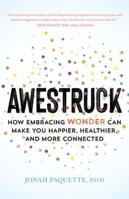 Awestruck : How Embracing Wonder Can Make You Happier, Healthier,
