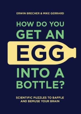 How Do You Get An Egg Into A Bottle?: Scientific puzzles to baffle and bemuse yo