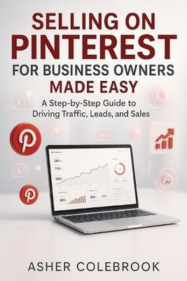 Selling on Pinterest for Business Owners Made Easy: A Step by Step Guide to Traf