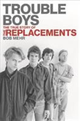 Trouble Boys : The True Story of the Replacements Hardcover Bob M