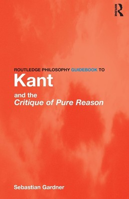 Routledge Philosophy GuideBook to Kant and the Critique of Pure Reason | Gardner