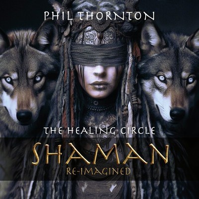 Phil Thornton - The Healing Circle: Shaman Reimagined [New CD]