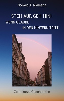 Steh auf, geh hin! Wenn Glaube in den Hintern tritt Solveig A. Niemann