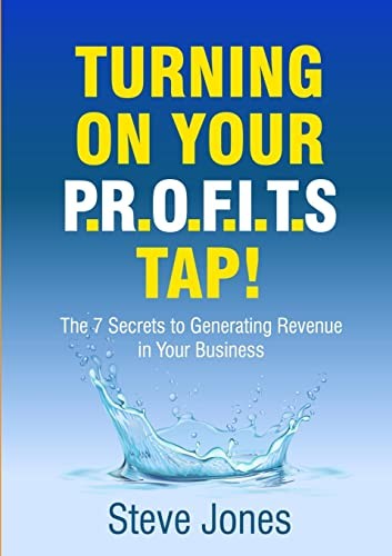 Turning on Your PROFITS Tap: The 7 Secrets to Generating... - Jones, Steve