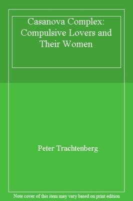 The Casanova Complex : Compulsive Lovers and Their Women By PETE