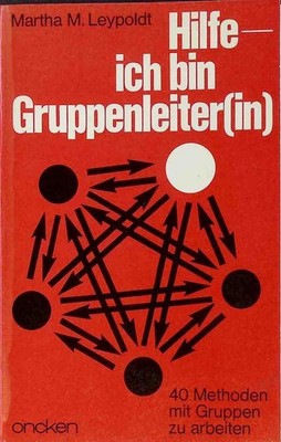 Hilfe, ich bin Gruppenleiter(in) : 40 Methoden, mit Gruppen zu arbeiten. Leypold