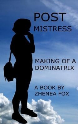 Post Mistress: Making of a Dominatrix by Zhenea Fox