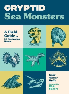 Cryptid Sea Monsters: A Field Guide to 50 Fascinating Beasts by Kelly Milner Hal