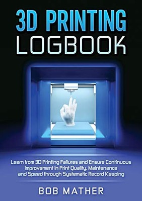 3D Printing Logbook: Learn from 3D Prin..., Mather, Bob