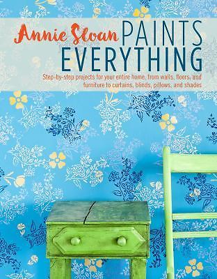 Annie Sloan Paints Everything: Step-by-step projects for your entire home, from 