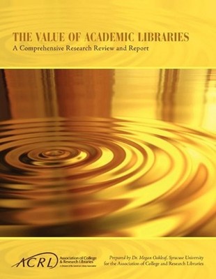 Value of Academic Libraries : A Comprehensive Research Review and
