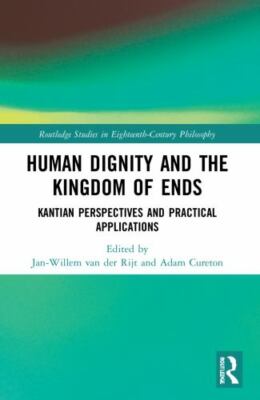 Human Dignity and the Kingdom of Ends : Kantian Perspectives and Practical Ap...