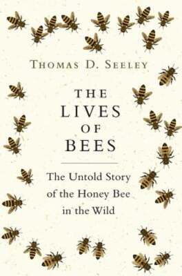 The Lives of Bees: The Untold Story of the Honey Bee in the Wild by Seeley: New