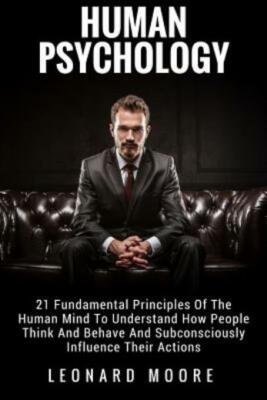 Human Psychology: 21 Fundamental Principles Of The Human Mind To Understand...