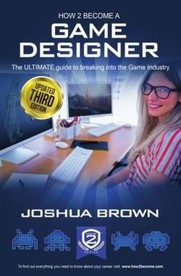 How To Become A Game Designer: The Ultimate Guide to Breaking into the Game Indu