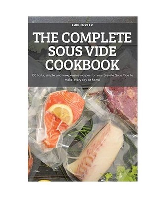 The Complete Sous Vide Cookbook: 100 tasty, simple and inexpensive recipes for y
