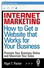Internet Marketing: How to Get a Website that Works for Your Business by Nigel T