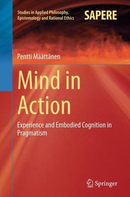 Mind in Action : Experience and Embodied Cognition in Pragmatism, Paperback b...