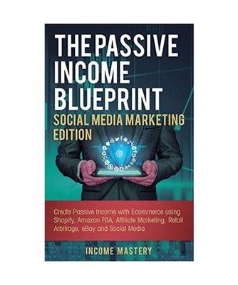 The Passive Income Blueprint Social Media Marketing Edition: Create Passive Inco