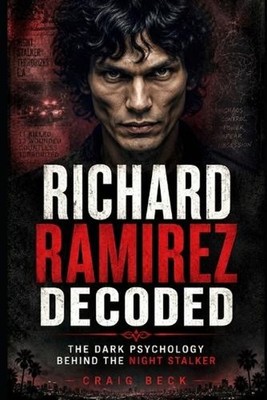Richard Ramirez Decoded: The Dark Psychology Behind the Night Stalker by Craig B