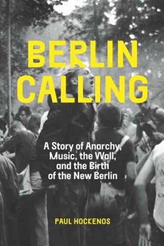 Berlin Calling: A Story of Anarchy, Music, the Wall, and the Birth of the New