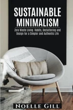 SUSTAINABLE MINIMALISM: Zero Waste Living. Habits, Decluttering and Design f...