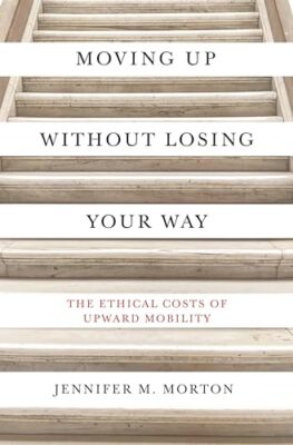 Moving Up without Losing Your Way: The Ethical Costs of Upward Mobility by ...