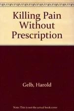 Killing Pain without Prescription By Harold Gelb, Paula M Siegel