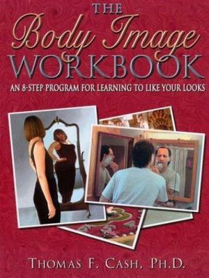 The Body Image Workbook: An 8-Step Program for Learning to Like Your Looks