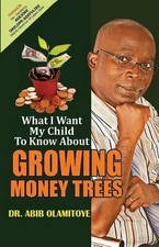 What I Want My Child To Know About Growing Money Trees by Abib Olamitoye (Englis