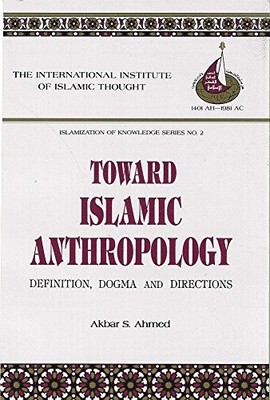 TOWARD ISLAMIC ANTHROPOLOGY: DEFINITION, DOGMA, AND By Akbar S. Ahmed