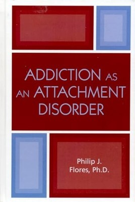 Addiction as an Attachment Disorder, Flores, Philip J.