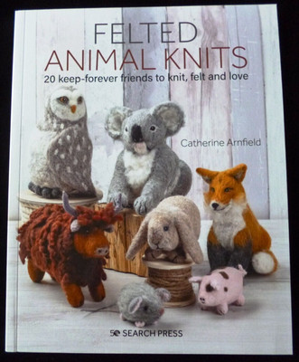 Felted Animal Knits 20 keep-forever friends to knit felt & love by Cat Arnfield