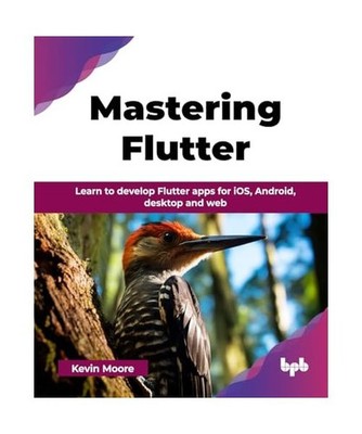 Mastering Flutter: Learn to develop Flutter apps for iOS, Android, desktop and w