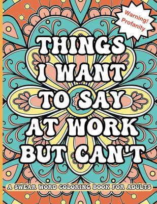 Things I Want To Say At Work But Can't: A Swear Word Coloring Book For Adults: F