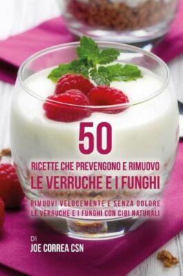 50 Ricette Che Prevengono E Rimuovo Le Verruche E I Funghi: Rimuovi Velocem...